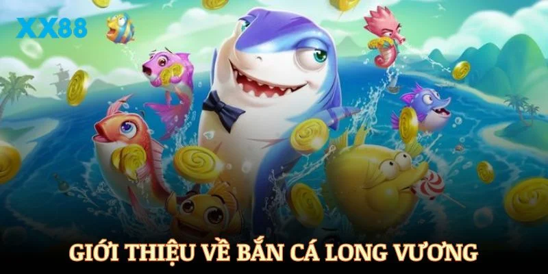 Giới thiệu thông tin cơ bản về bắn cá Long Vương