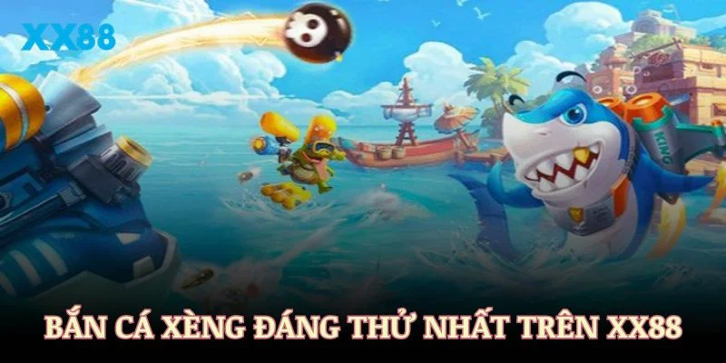 Những trò chơi bắn cá xèng đáng thử nhất trên XX88
