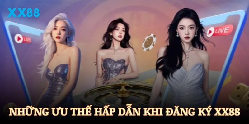 Những ưu thế hấp dẫn khi đăng ký XX88