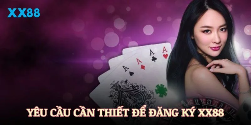 Một vài yêu cầu cần thiết để đăng ký XX88